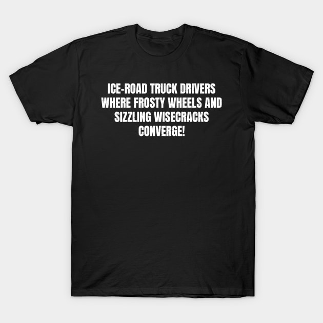 Ice Road Truck Drivers Where Frosty Wheels T-Shirt by trendynoize